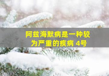 阿兹海默病是一种较为严重的疾病 4号